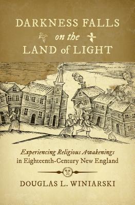 Darkness Falls on the Land of Light: Experiencing Religious Awakenings in Eighteenth-Century New England (Published by the Omohundro Institute of . and the University of North Carolina Press)