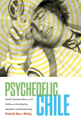 Image for Psychedelic Chile: Youth, Counterculture, and Politics on the Road to Socialism and Dictatorship