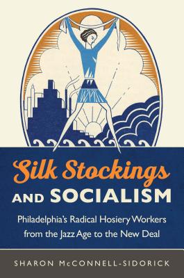Image for Silk Stockings and Socialism: Philadelphia's Radical Hosiery Workers from the Jazz Age to the New Deal Silk Stockings and Socialism: Philadelphia's Radical Hosiery Workers from the Jazz Age to the New Deal