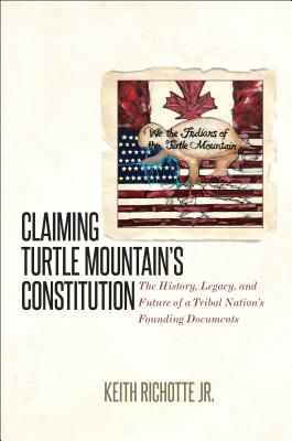 Claiming Turtle Mountain's Constitution. the History, Legacy, and Future of a Tribal Nation's Founding Documents