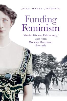 Funding Feminism: Monied Women, Philanthropy, and the Womens Movement, 18701967 (Gender and American Culture)