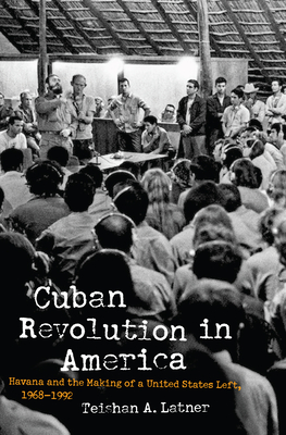 Cuban Revolution in America: Havana and the Making of a United States Left, 19681992 (Justice, Power, and Politics)