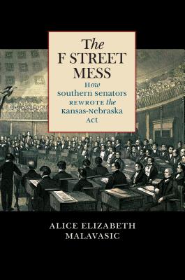 The F Street Mess: How Southern Senators Rewrote the Kansas-Nebraska Act (Civil War America)