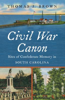Civil War Canon: Sites of Confederate Memory in South Carolina (Civil War America)