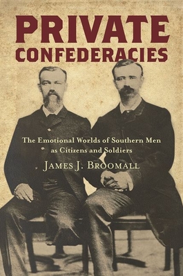 Private Confederacies: The Emotional Worlds of Southern Men as Citizens and Soldiers (Civil War America)