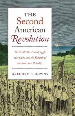 The Second American Revolution: The Civil War-Era Struggle over Cuba and the Rebirth of the American Republic (The Steven and Janice Brose Lectures in the Civil War Era)