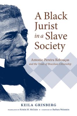 A Black Jurist in a Slave Society: Antonio Pereira Rebouas and the Trials of Brazilian Citizenship (Latin America in Translation/en Traduccin/em Traduo)