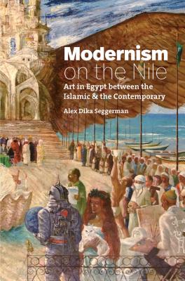 Modernism on the Nile: Art in Egypt between the Islamic and the Contemporary (Islamic Civilization and Muslim Networks)