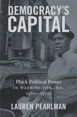 Democracys Capital: Black Political Power in Washington, D.C., 1960s1970s (Justice, Power, and Politics)