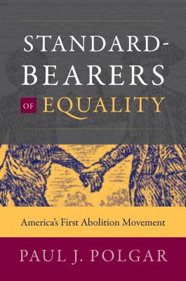 Standard-Bearers of Equality: Americas First Abolition Movement (Published by the Omohundro Institute of Early American History and Culture and the University of North Carolina Press)