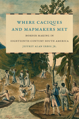 Where Caciques and Mapmakers Met (Border Making in Eighteenth-Century South America)