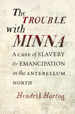 Image for The Trouble with Minna: A Case of Slavery and Emancipation in the Antebellum North