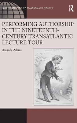 Performing Authorship in the Nineteenth-Century Transatlantic Lecture Tour (Ashgate Series in Nineteenth-Century Transatlantic Studies) [Hardcover] Adams, Amanda