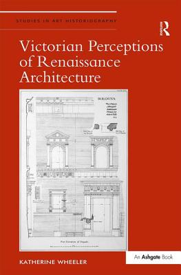 Victorian Perceptions of Renaissance Architecture (Studies in Art Historiography) [Hardcover] Wheeler, Katherine