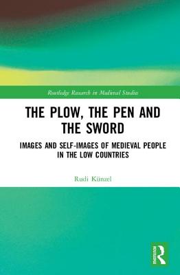 The Plow, the Pen and the Sword: Images and Self-Images of Medieval People in the Low Countries (Routledge Research in Medieval Studies)