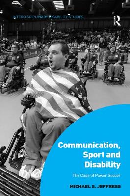 Communication, Sport and Disability: The Case of Power Soccer (Interdisciplinary Disability Studies)