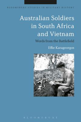 Australian Soldiers in South Africa and Vietnam: Words from the Battlefield (Bloomsbury Studies in Military History) [Hardcover] Karageorgos, Effie and Black, Jeremy