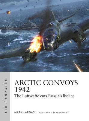 Arctic Convoys 1942: The Luftwaffe Cuts Russia's Lifeline (Air Campaign No 32)
