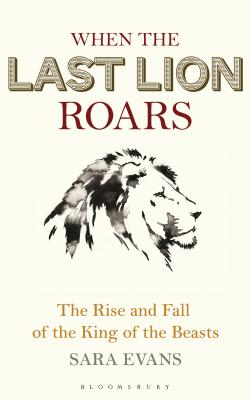 When the Last Lion Roars: The Rise and Fall of the King of Beasts