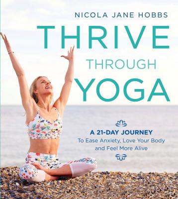 Thrive Through Yoga: A 21-Day Journey to Ease Anxiety, Love Your Body and Feel More Alive [Paperback] Hobbs, Nicola Jane