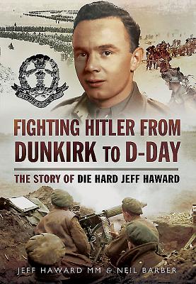 Fighting Hitler from Dunkirk to D-Day: The Story of Die Hard Jeff Haward