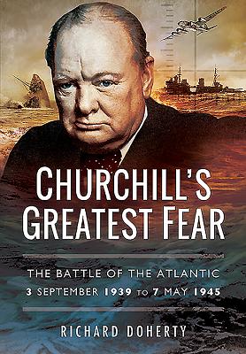 Churchills Greatest Fear: The Battle of the Atlantic - 3 September 1939 to 7 May 1945