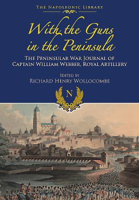 With Guns to the Peninsula: The Peninsular War Journal of Captain William Webber, Royal Artillery (Napoleonic Library)