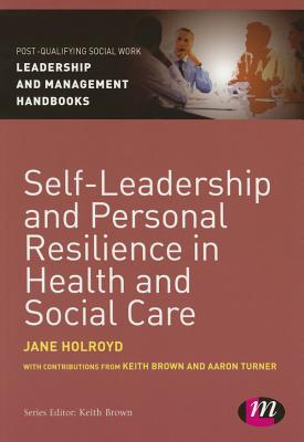 Self-Leadership and Personal Resilience in Health and Social Care (Post-Qualifying Social Work Leadership and Management Handbooks)