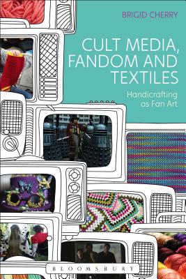 Cult Media, Fandom, and Textiles: Handicrafting as Fan Art [Hardcover] Cherry, Brigid