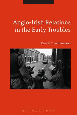 Anglo-Irish Relations in the Early Troubles: 1969-1972 [Hardcover] Williamson, Daniel C.