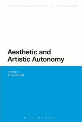 Aesthetic and Artistic Autonomy (Bloomsbury Studies in Philosophy) [Paperback] Hulatt, Owen