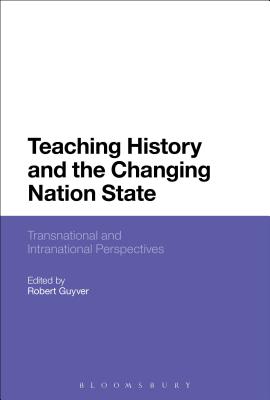 Image for Teaching History and the Changing Nation State: Transnational and Intranational Perspectives [Hardcover] Guyver, Robert