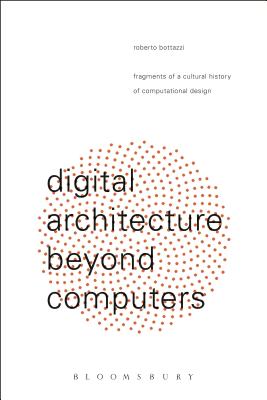 Image for Digital Architecture Beyond Computers: Fragments of a Cultural History of Computational Design