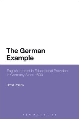 The German Example: English Interest in Educational Provision in Germany Since 1800 [Paperback] Phillips, David