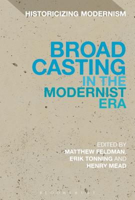 Broadcasting in the Modernist Era (Historicizing Modernism) [Paperback] Feldman, Matthew; Mead, Henry and Tonning, Erik