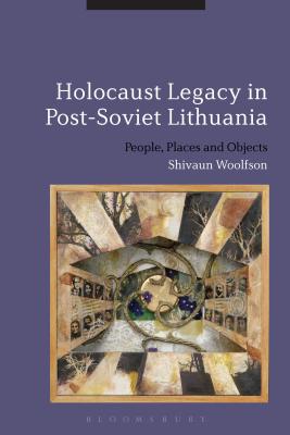Holocaust Legacy in Post-Soviet Lithuania: People, Places and Objects [Paperback] Woolfson, Shivaun