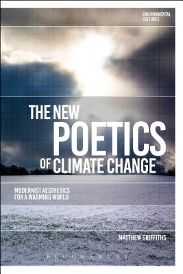 The New Poetics of Climate Change: Modernist Aesthetics for a Warming World (Environmental Cultures) [Hardcover] Griffiths, Matthew; Garrard, Greg and Kerridge, Richard