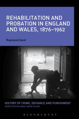 Rehabilitation and Probation in England and Wales, 1876-1962 (History of Crime, Deviance and Punishment) [Paperback] Gard, Raymond and Kilday, Anne-Marie