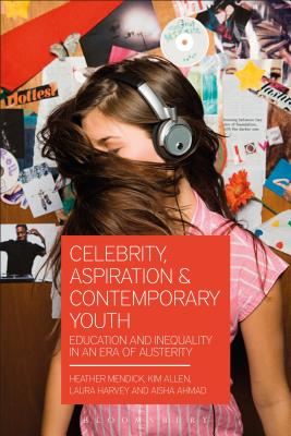 Celebrity, Aspiration and Contemporary Youth: Education and Inequality in an Era of Austerity [Paperback] Mendick, Heather; Ahmad, Aisha; Allen, Kim and Harvey, Laura