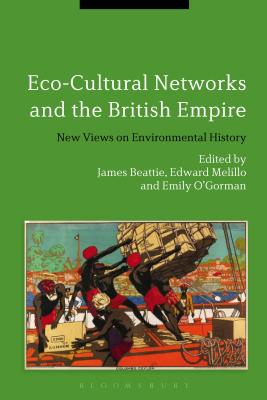 Image for Eco-Cultural Networks and the British Empire: New Views on Environmental History [Paperback] Beattie, James; Melillo, Edward and O'Gorman, Emily