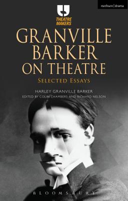 Granville Barker on Theatre: Selected Essays (Theatre Makers)