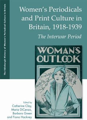 Women's Periodicals and Print Culture in Britain, 1918-1939: The Interwar Period (The Edinburgh History of Women's Periodical Culture in Britain)