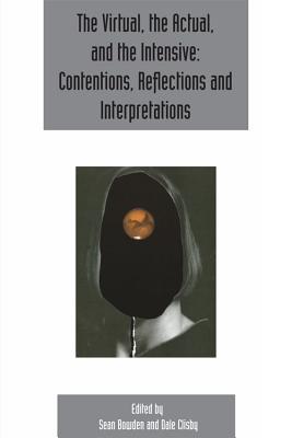The Virtual, the Actual, and the Intensive: Contentions, Reflections and Interpretations: Deleuze Studies Volume 11, Issue 2 (Deleuze Studies Special Issues)