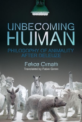 Unbecoming Human: Philosophy of Animality After Deleuze (Plateaus - New Directions in Deleuze Studies)