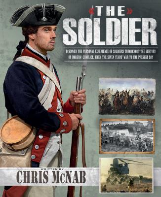 The Soldier: Discover the Personal Experiences of Soldiers Throughout the History of Military Conflict, from the Seven Years War to the Present Day