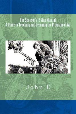 The Sponsor's 12 Step Manual A Guide to Teaching and Learning the Program of AA.