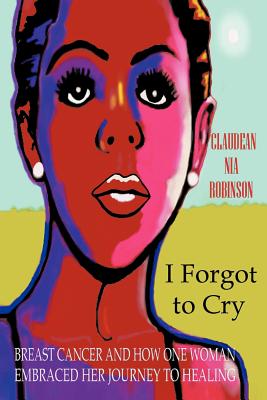Image for I Forgot to Cry: Breast Cancer and How One Woman Embraced Her Journey to Healing I Forgot to Cry: Breast Cancer and How One Woman Embraced Her Journey to Healing