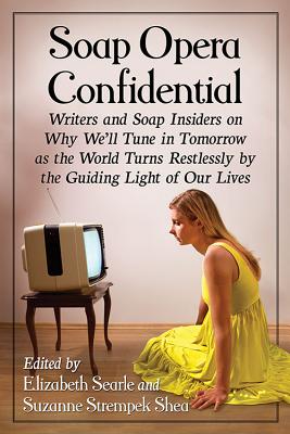 Soap Opera Confidential. Writers and Soap Insiders on why We'll Tune in Tomorrow As the World Turns Restlessly by the Guiding Light of Our Live