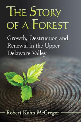 The Story of a Forest, Growth, Destruction and Renewal in the Upper Delaware Valley