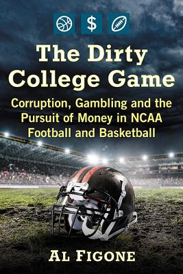The Dirty College Game Corruption, Gambling and the Pursuit of Money in NCAA Football and Basketball